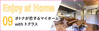  Enjoy at Home - オトナが恋するマイホーム with トクラス
